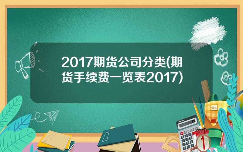 2017期货公司分类(期货手续费一览表2017)