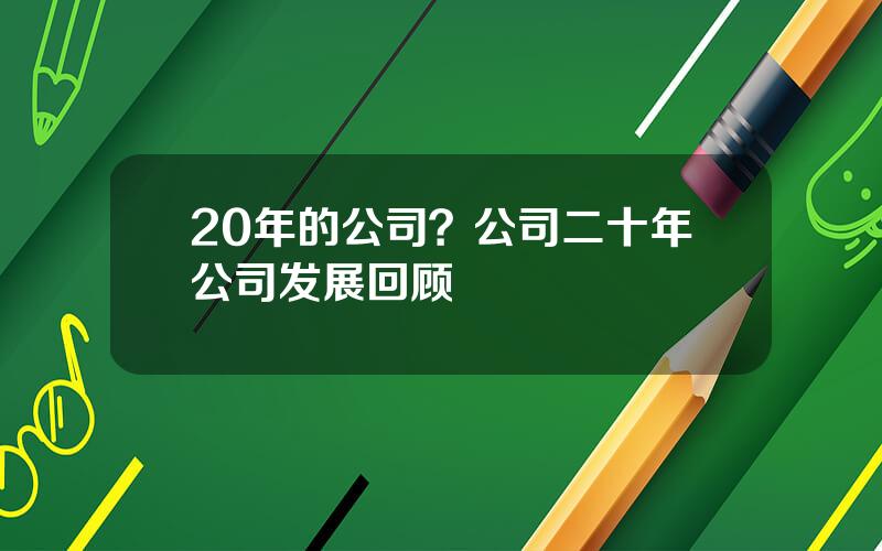 20年的公司？公司二十年公司发展回顾