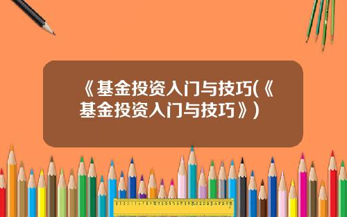 《基金投资入门与技巧(《基金投资入门与技巧》)