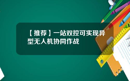 【推荐】一站双控可实现异型无人机协同作战