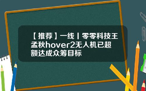 【推荐】一线丨零零科技王孟秋hover2无人机已超额达成众筹目标