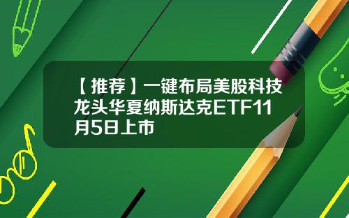 【推荐】一键布局美股科技龙头华夏纳斯达克ETF11月5日上市