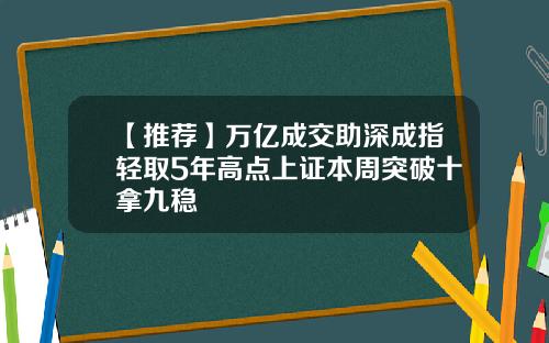 【推荐】万亿成交助深成指轻取5年高点上证本周突破十拿九稳