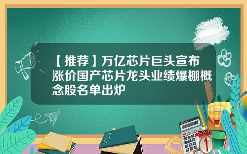 【推荐】万亿芯片巨头宣布涨价国产芯片龙头业绩爆棚概念股名单出炉