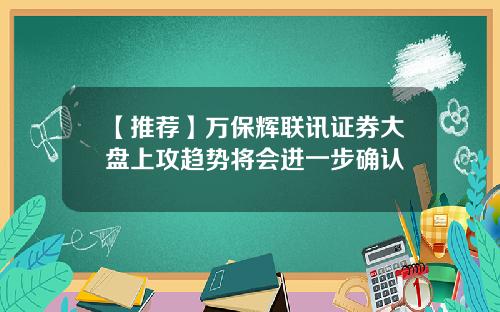 【推荐】万保辉联讯证券大盘上攻趋势将会进一步确认