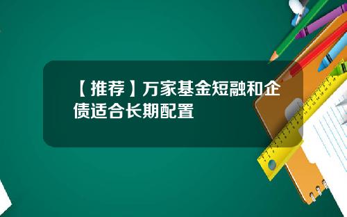 【推荐】万家基金短融和企债适合长期配置