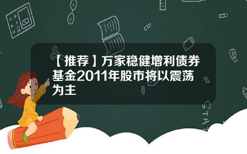 【推荐】万家稳健增利债券基金2011年股市将以震荡为主