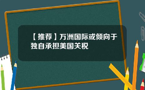 【推荐】万洲国际或倾向于独自承担美国关税