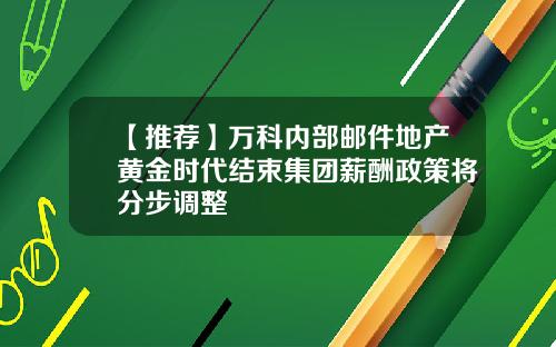 【推荐】万科内部邮件地产黄金时代结束集团薪酬政策将分步调整