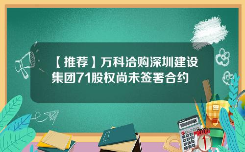 【推荐】万科洽购深圳建设集团71股权尚未签署合约