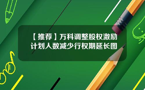 【推荐】万科调整股权激励计划人数减少行权期延长图