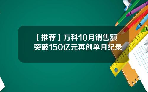 【推荐】万科10月销售额突破150亿元再创单月纪录