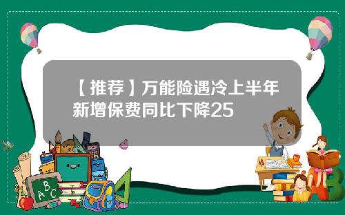 【推荐】万能险遇冷上半年新增保费同比下降25