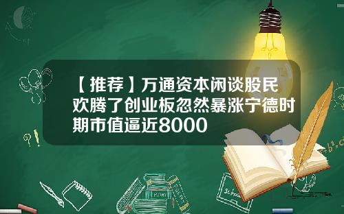 【推荐】万通资本闲谈股民欢腾了创业板忽然暴涨宁德时期市值逼近8000