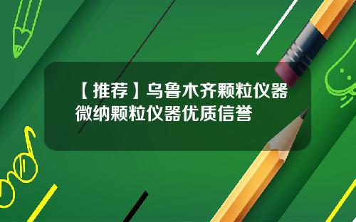 【推荐】乌鲁木齐颗粒仪器微纳颗粒仪器优质信誉