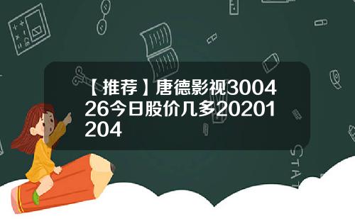 【推荐】唐德影视300426今日股价几多20201204