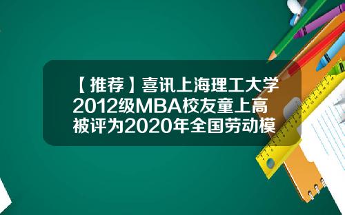 【推荐】喜讯上海理工大学2012级MBA校友童上高被评为2020年全国劳动模范