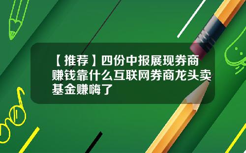 【推荐】四份中报展现券商赚钱靠什么互联网券商龙头卖基金赚嗨了