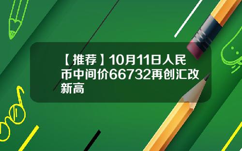 【推荐】10月11日人民币中间价66732再创汇改新高