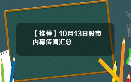 【推荐】10月13日股市内幕传闻汇总