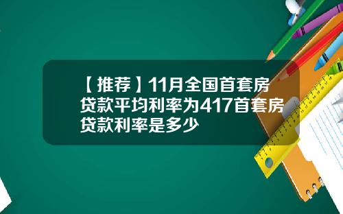 【推荐】11月全国首套房贷款平均利率为417首套房贷款利率是多少