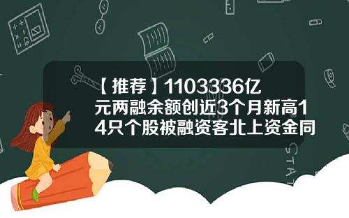 【推荐】1103336亿元两融余额创近3个月新高14只个股被融资客北上资金同时看好附股