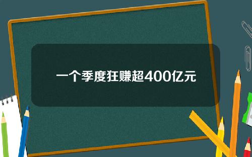 一个季度狂赚超400亿元