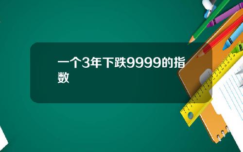 一个3年下跌9999的指数