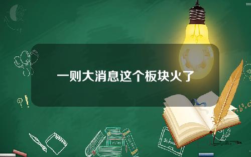 一则大消息这个板块火了