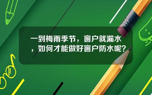 一到梅雨季节，窗户就漏水，如何才能做好窗户防水呢？