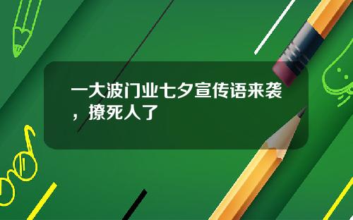 一大波门业七夕宣传语来袭，撩死人了