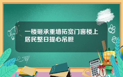 一楼砸承重墙拓宽门窗楼上居民整日提心吊胆