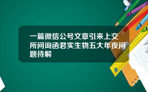 一篇微信公号文章引来上交所问询函君实生物五大年夜问题待解