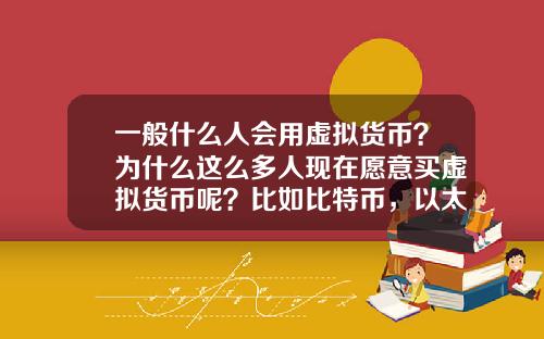 一般什么人会用虚拟货币？为什么这么多人现在愿意买虚拟货币呢？比如比特币，以太坊？