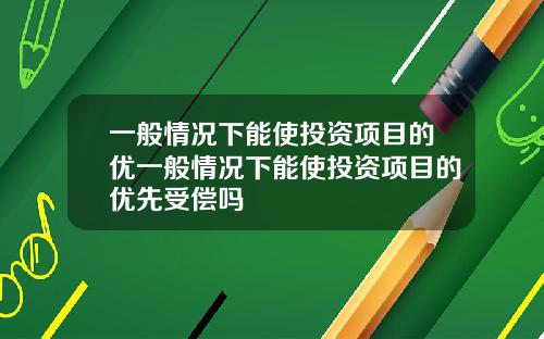 一般情况下能使投资项目的优一般情况下能使投资项目的优先受偿吗