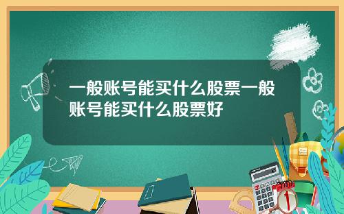 一般账号能买什么股票一般账号能买什么股票好