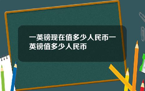 一英镑现在值多少人民币一英镑值多少人民币