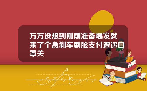 万万没想到刚刚准备爆发就来了个急刹车刷脸支付遭遇口罩关