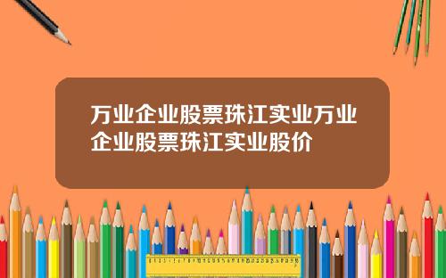 万业企业股票珠江实业万业企业股票珠江实业股价