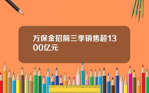 万保金招前三季销售超1300亿元