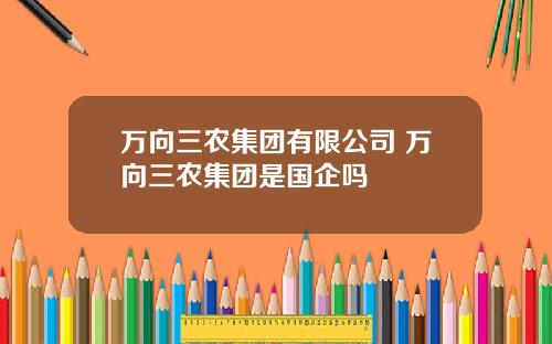 万向三农集团有限公司 万向三农集团是国企吗