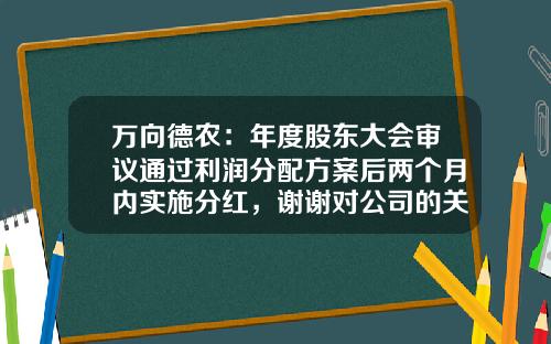 万向德农：年度股东大会审议通过利润分配方案后两个月内实施分红，谢谢对公司的关注-万向德农有多少亩农垦