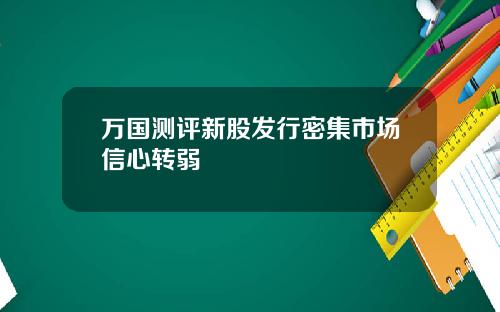 万国测评新股发行密集市场信心转弱