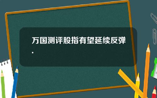 万国测评股指有望延续反弹.