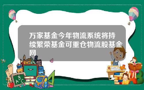 万家基金今年物流系统将持续繁荣基金可重仓物流股基金网