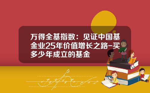 万得全基指数：见证中国基金业25年价值增长之路-买多少年成立的基金