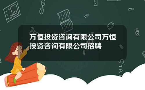 万恒投资咨询有限公司万恒投资咨询有限公司招聘