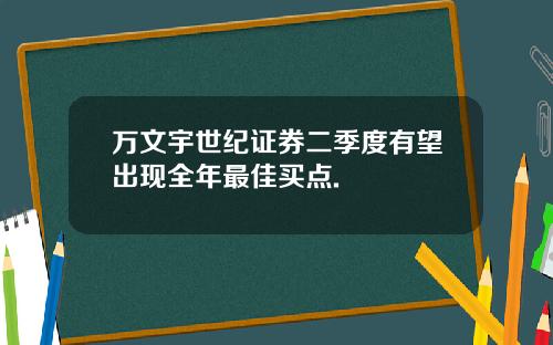 万文宇世纪证券二季度有望出现全年最佳买点.