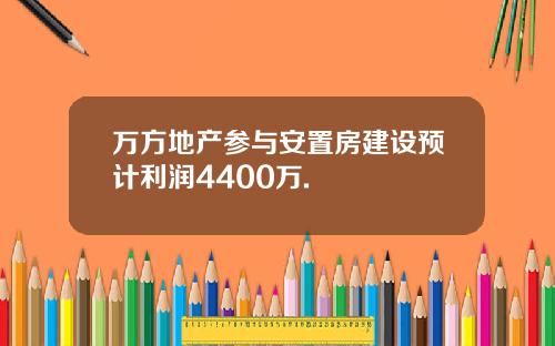 万方地产参与安置房建设预计利润4400万.