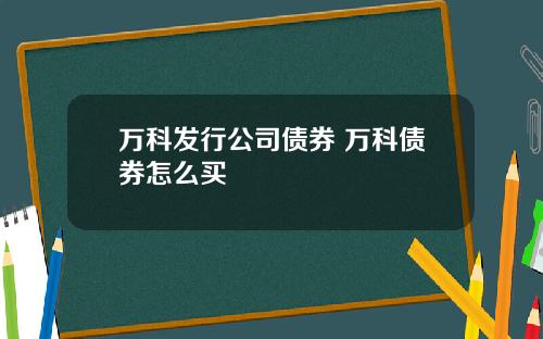 万科发行公司债券 万科债券怎么买